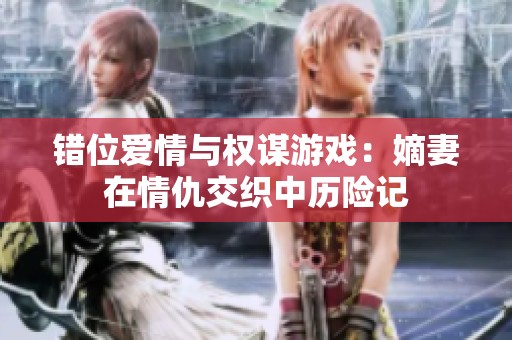 錯位愛情與權謀游戲：嫡妻在情仇交織中歷險記