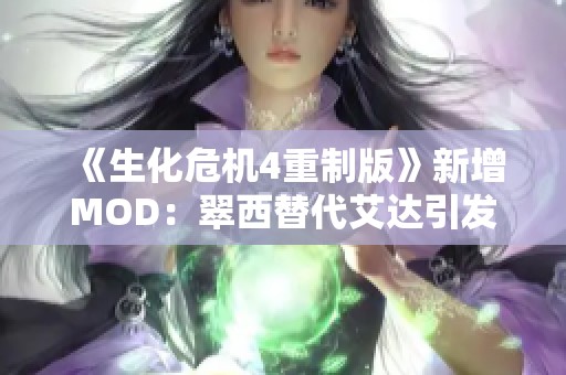 《生化危機4重制版》新增MOD：翠西替代艾達引發游戲新體驗