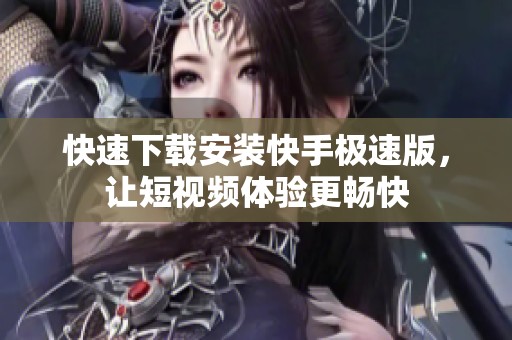 快速下載安裝快手極速版，讓短視頻體驗更暢快