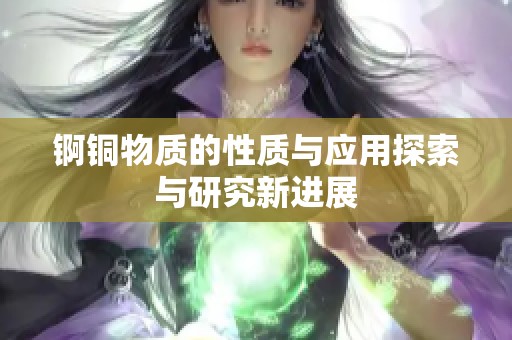 錒銅物質的性質與應用探索與研究新進展