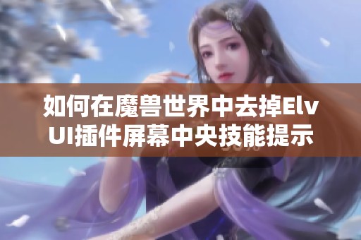 如何在魔獸世界中去掉ElvUI插件屏幕中央技能提示