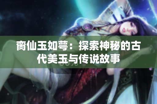 臠仙玉如萼：探索神秘的古代美玉與傳說故事