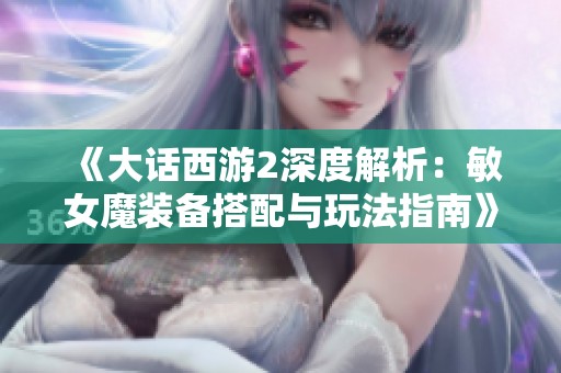 《大話西游2深度解析：敏女魔裝備搭配與玩法指南》