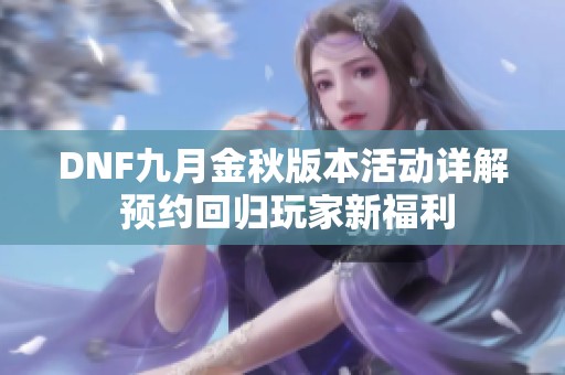 DNF九月金秋版本活動詳解 預約回歸玩家新福利