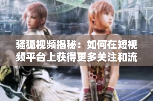 騷狐視頻揭秘：如何在短視頻平臺上獲得更多關注和流量