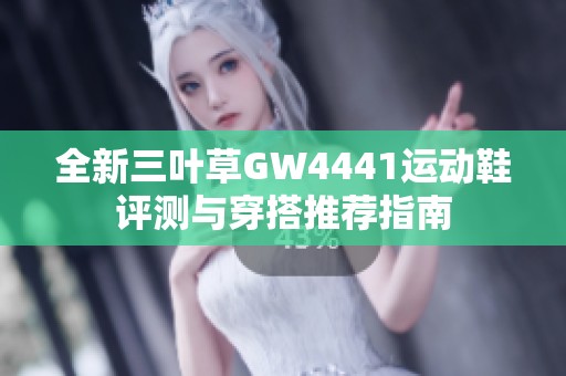 全新三葉草GW4441運(yùn)動(dòng)鞋評(píng)測(cè)與穿搭推薦指南