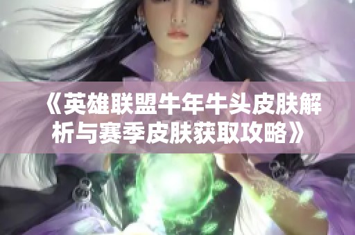 《英雄聯盟牛年牛頭皮膚解析與賽季皮膚獲取攻略》