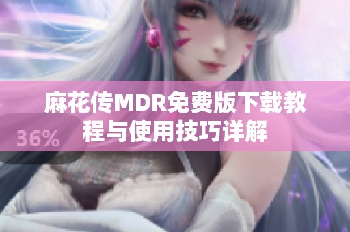 麻花傳MDR免費版下載教程與使用技巧詳解