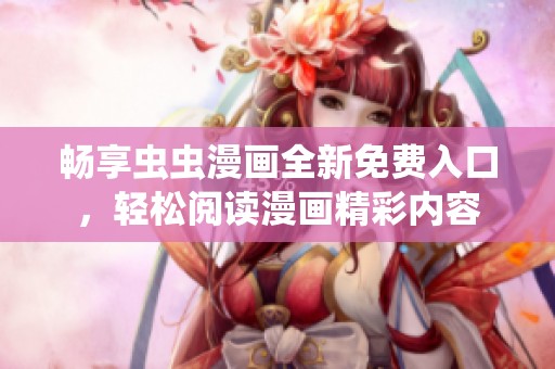 暢享蟲蟲漫畫全新免費入口，輕松閱讀漫畫精彩內容