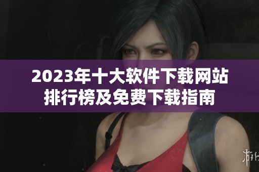 2023年十大軟件下載網站排行榜及免費下載指南