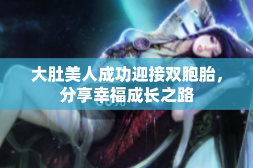 大肚美人成功迎接雙胞胎，分享幸福成長之路