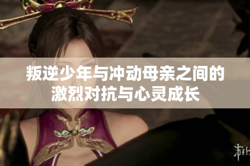 叛逆少年與沖動母親之間的激烈對抗與心靈成長