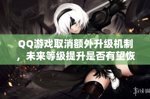 QQ游戲取消額外升級機制，未來等級提升是否有望恢復(fù)？
