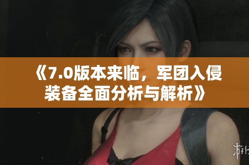 《7.0版本來臨，軍團入侵裝備全面分析與解析》