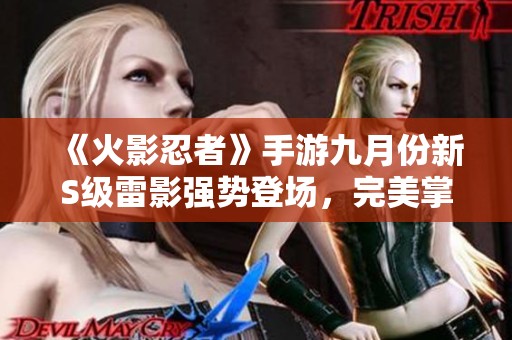 《火影忍者》手游九月份新S級(jí)雷影強(qiáng)勢(shì)登場(chǎng)，完美掌控與輸出結(jié)合！