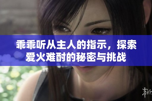 乖乖聽從主人的指示，探索愛火難酎的秘密與挑戰(zhàn)