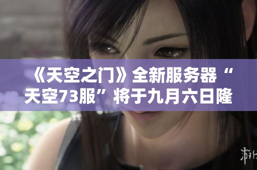 《天空之門》全新服務(wù)器“天空73服”將于九月六日隆重開啟
