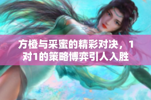 方橙與采蜜的精彩對決，1對1的策略博弈引人入勝