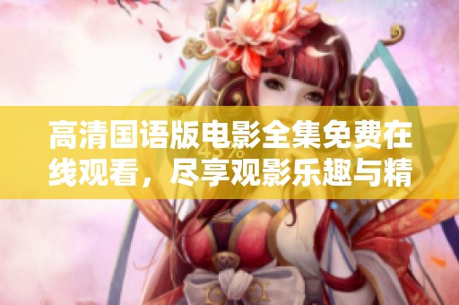 高清國語版電影全集免費在線觀看，盡享觀影樂趣與精彩劇情
