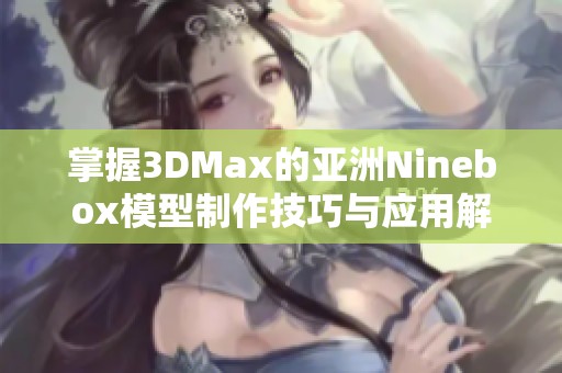 掌握3DMax的亞洲Ninebox模型制作技巧與應用解析