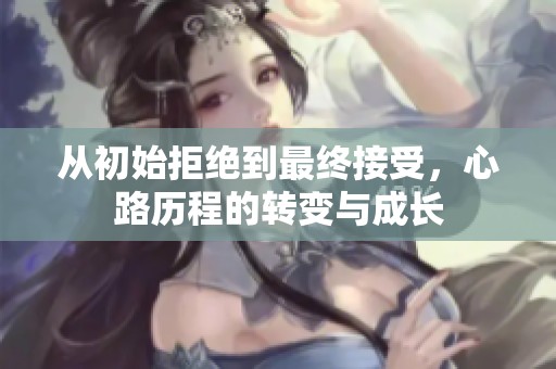 從初始拒絕到最終接受，心路歷程的轉變與成長