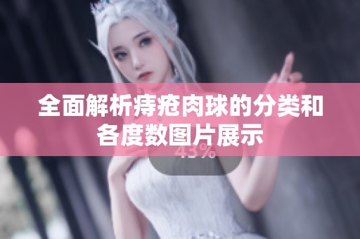 全面解析痔瘡肉球的分類(lèi)和各度數(shù)圖片展示