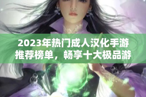 2023年熱門成人漢化手游推薦榜單，暢享十大極品游戲體驗
