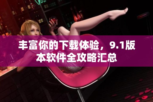 豐富你的下載體驗，9.1版本軟件全攻略匯總