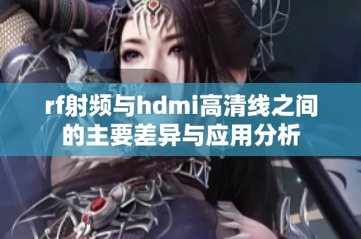 rf射頻與hdmi高清線之間的主要差異與應用分析