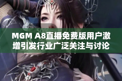MGM A8直播免費版用戶激增引發(fā)行業(yè)廣泛關注與討論