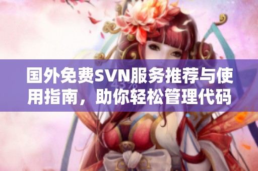 國外免費SVN服務推薦與使用指南，助你輕松管理代碼