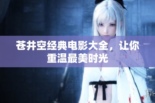 蒼井空經典電影大全，讓你重溫最美時光