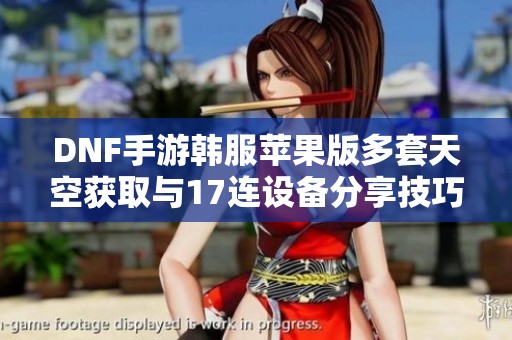DNF手游韓服蘋果版多套天空獲取與17連設備分享技巧
