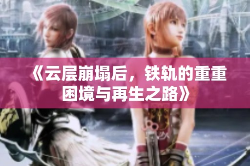 《云層崩塌后，鐵軌的重重困境與再生之路》