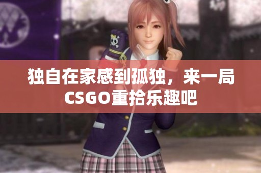 獨自在家感到孤獨，來一局CSGO重拾樂趣吧