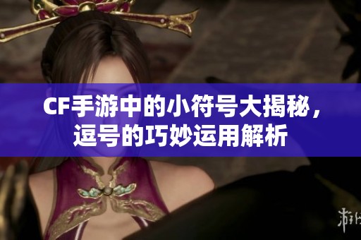 CF手游中的小符號大揭秘，逗號的巧妙運用解析