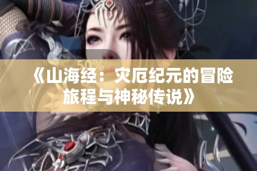《山海經(jīng)：災(zāi)厄紀(jì)元的冒險(xiǎn)旅程與神秘傳說》