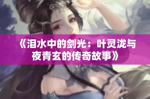 《淚水中的劍光：葉靈瀧與夜青玄的傳奇故事》