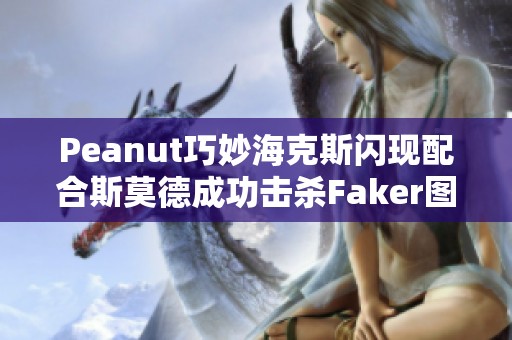 Peanut巧妙海克斯閃現配合斯莫德成功擊殺Faker圖解分析