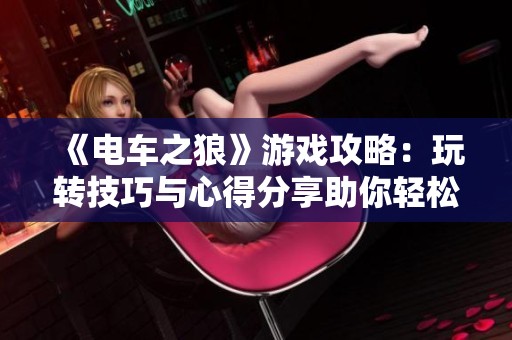 《電車之狼》游戲攻略：玩轉技巧與心得分享助你輕松入門
