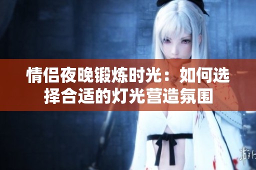情侶夜晚鍛煉時光：如何選擇合適的燈光營造氛圍
