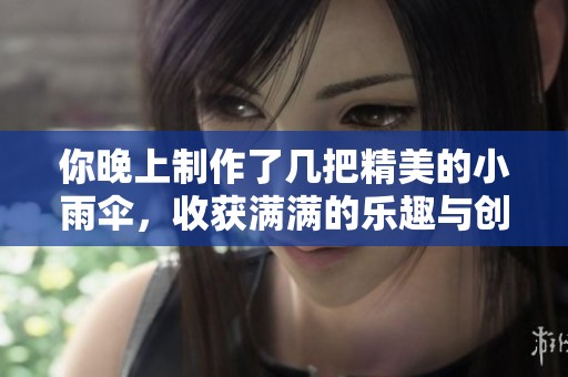 你晚上制作了幾把精美的小雨傘，收獲滿滿的樂趣與創意