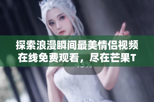 探索浪漫瞬間最美情侶視頻在線免費觀看，盡在芒果TV精彩呈現(xiàn)