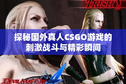 探秘國外真人CSGO游戲的刺激戰(zhàn)斗與精彩瞬間