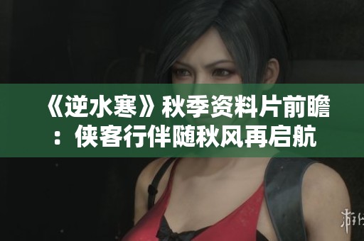 《逆水寒》秋季資料片前瞻：俠客行伴隨秋風再啟航