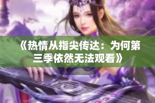 《熱情從指尖傳達：為何第三季依然無法觀看》