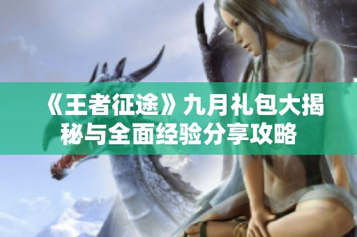 《王者征途》九月禮包大揭秘與全面經(jīng)驗分享攻略
