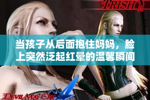 當(dāng)孩子從后面抱住媽媽，臉上突然泛起紅暈的溫馨瞬間