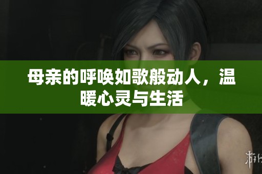母親的呼喚如歌般動人，溫暖心靈與生活