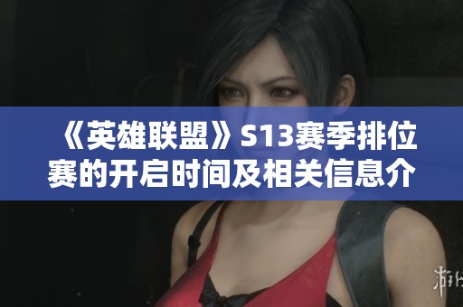 《英雄聯盟》S13賽季排位賽的開啟時間及相關信息介紹